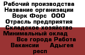 Рабочий производства › Название организации ­ Ворк Форс, ООО › Отрасль предприятия ­ Складское хозяйство › Минимальный оклад ­ 27 000 - Все города Работа » Вакансии   . Адыгея респ.